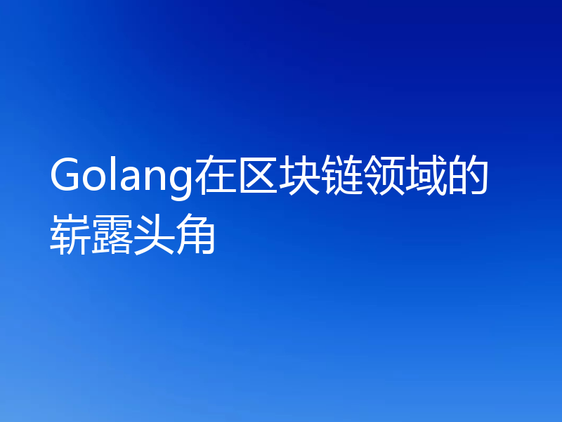 Golang在区块链领域的崭露头角