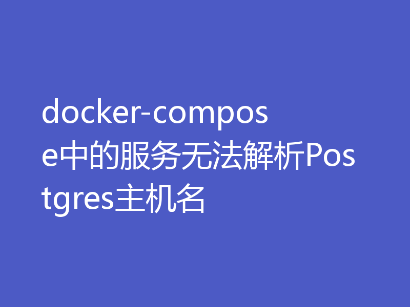 docker-compose中的服务无法解析Postgres主机名