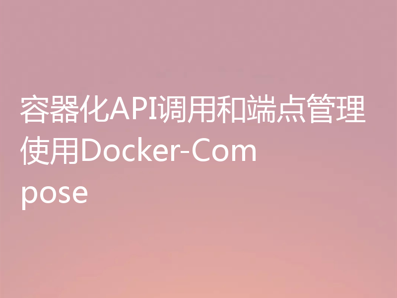 容器化API调用和端点管理使用Docker-Compose
