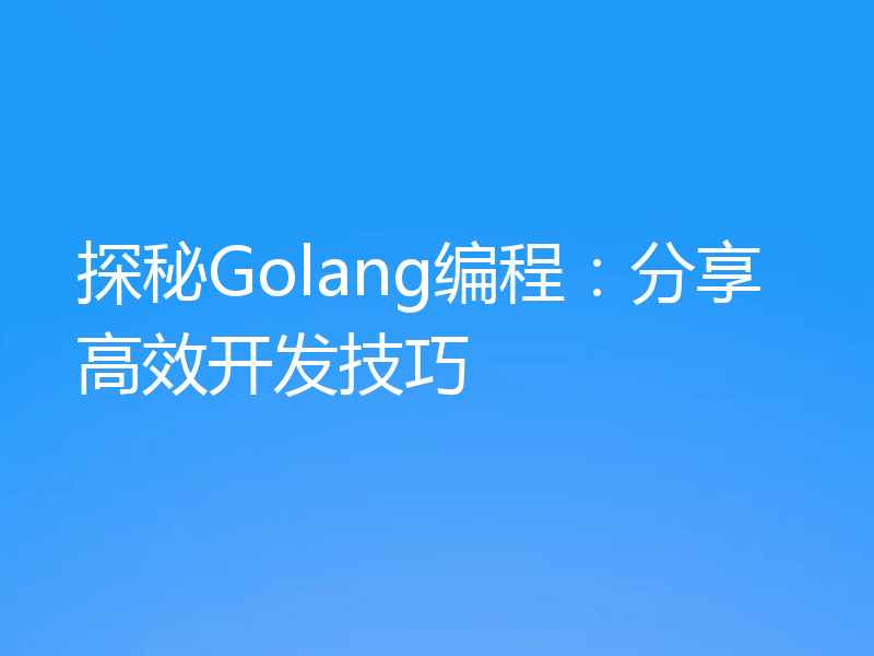 探秘Golang编程：分享高效开发技巧