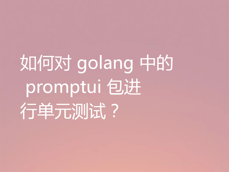 如何对 golang 中的 promptui 包进行单元测试？