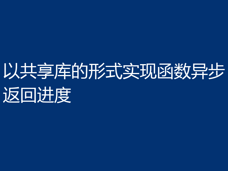 以共享库的形式实现函数异步返回进度