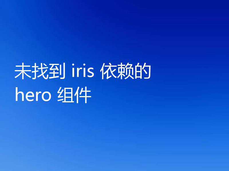 未找到 iris 依赖的 hero 组件
