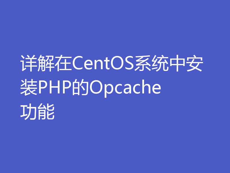 详解在CentOS系统中安装PHP的Opcache功能