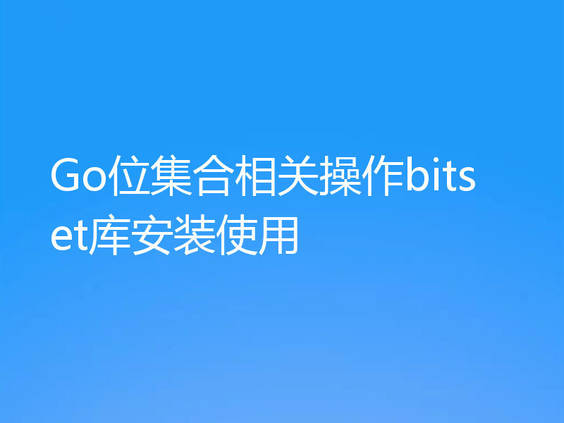 Go位集合相关操作bitset库安装使用