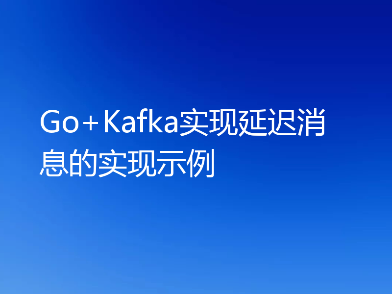 Go+Kafka实现延迟消息的实现示例