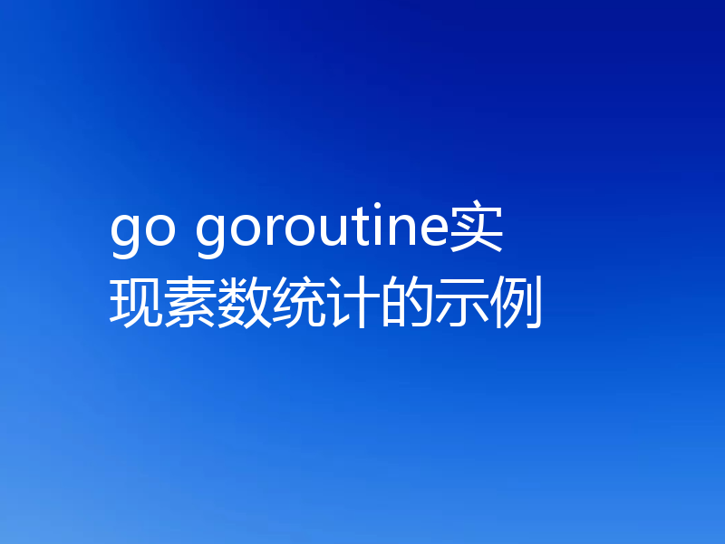 go goroutine实现素数统计的示例