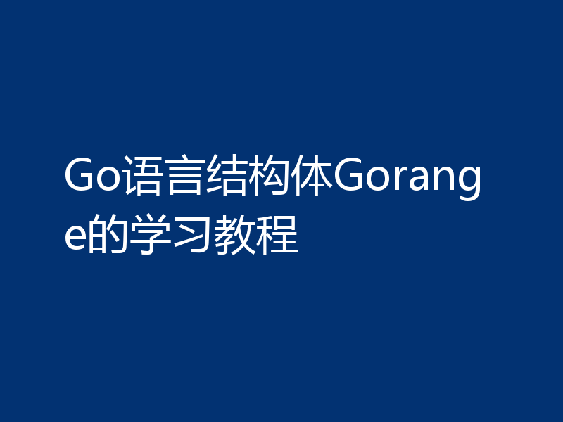 Go语言结构体Gorange的学习教程