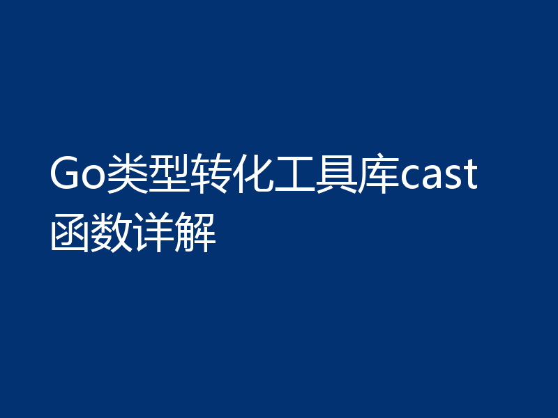 Go类型转化工具库cast函数详解