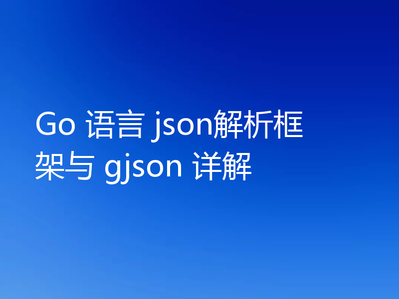 Go 语言 json解析框架与 gjson 详解
