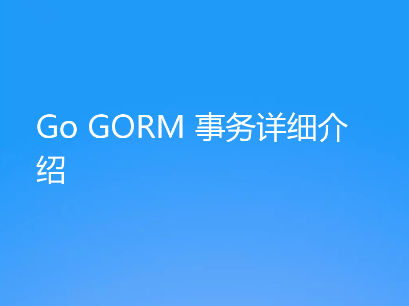 Go GORM 事务详细介绍