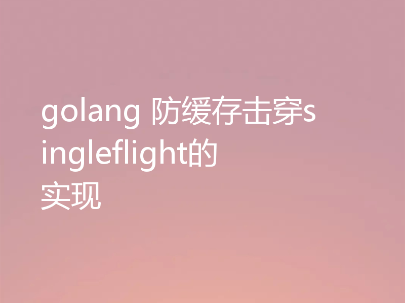 golang 防缓存击穿singleflight的实现
