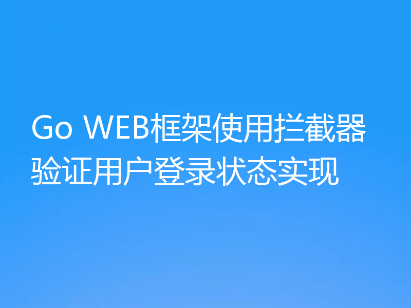 Go WEB框架使用拦截器验证用户登录状态实现