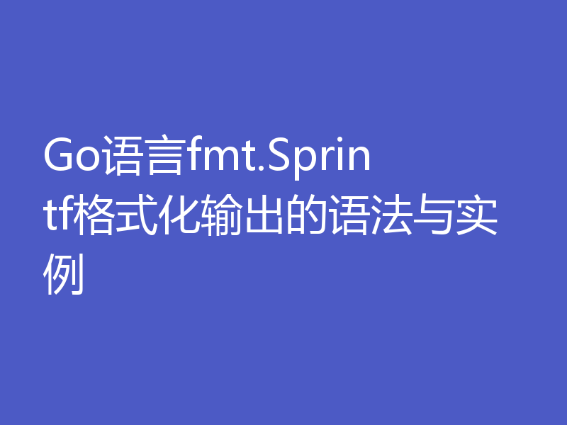 Go语言fmt.Sprintf格式化输出的语法与实例
