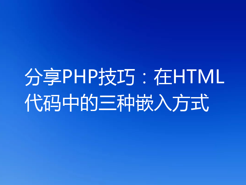 分享PHP技巧：在HTML代码中的三种嵌入方式