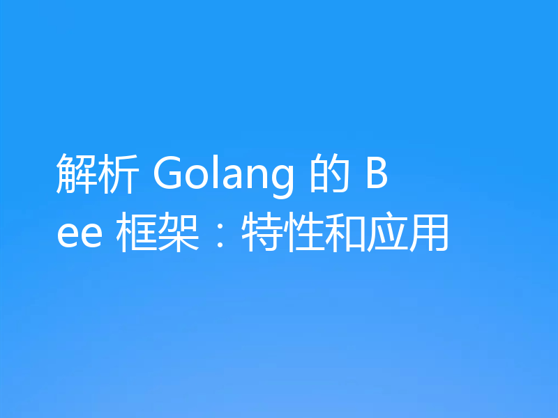 解析 Golang 的 Bee 框架：特性和应用