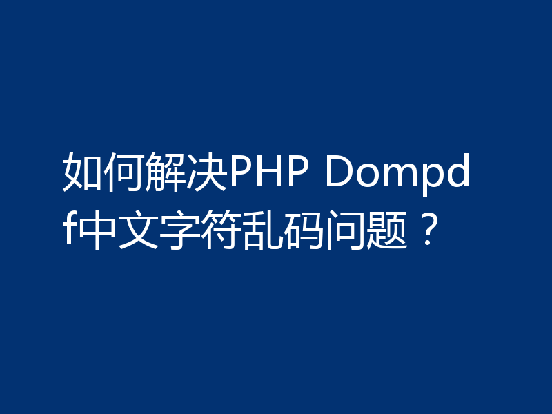 如何解决PHP Dompdf中文字符乱码问题？