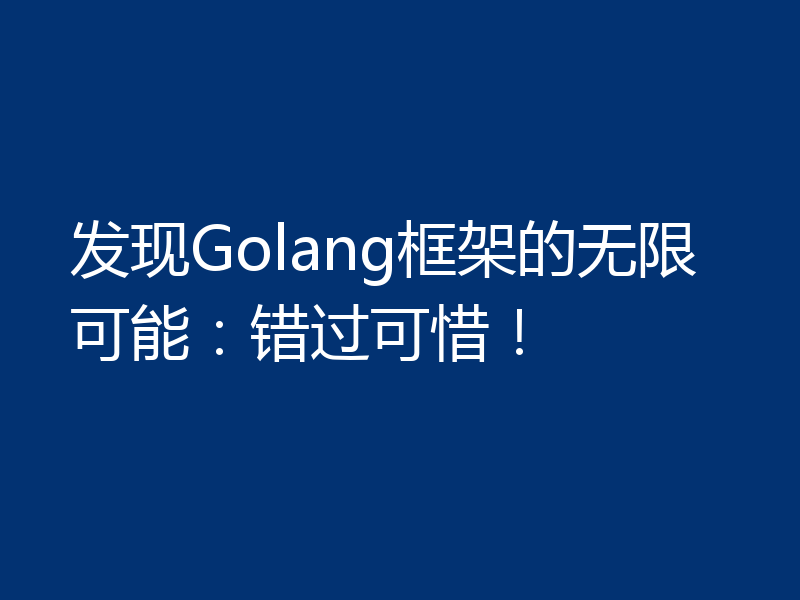 发现Golang框架的无限可能：错过可惜！