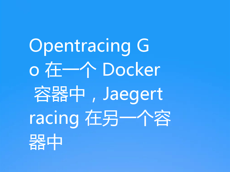 Opentracing Go 在一个 Docker 容器中，Jaegertracing 在另一个容器中