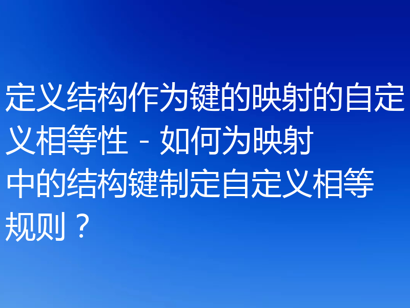 定义结构作为键的映射的自定义相等性 - 如何为映射中的结构键制定自定义相等规则？