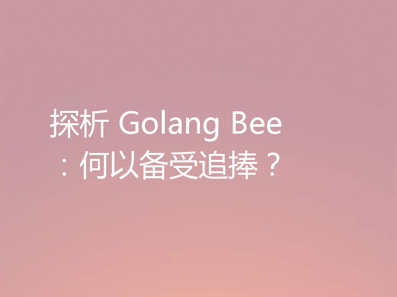 探析 Golang Bee：何以备受追捧？