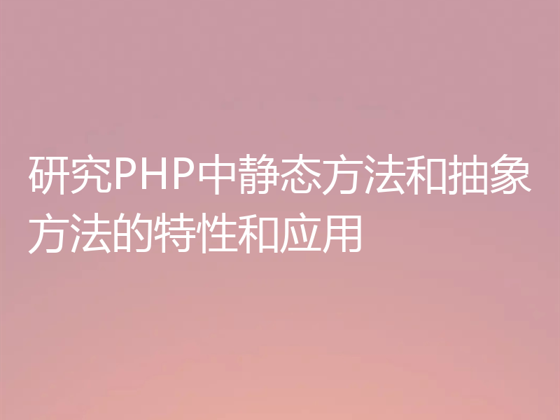 研究PHP中静态方法和抽象方法的特性和应用
