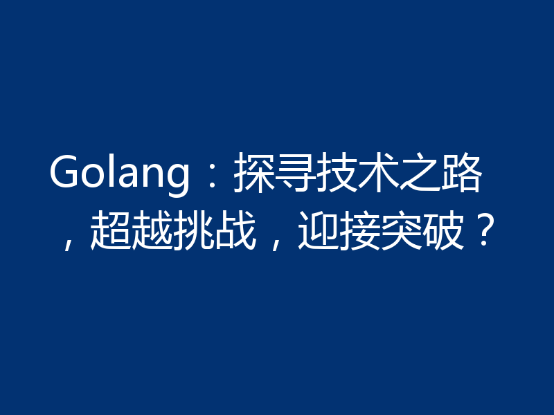 Golang：探寻技术之路，超越挑战，迎接突破？