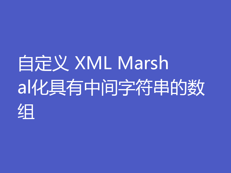 自定义 XML Marshal化具有中间字符串的数组