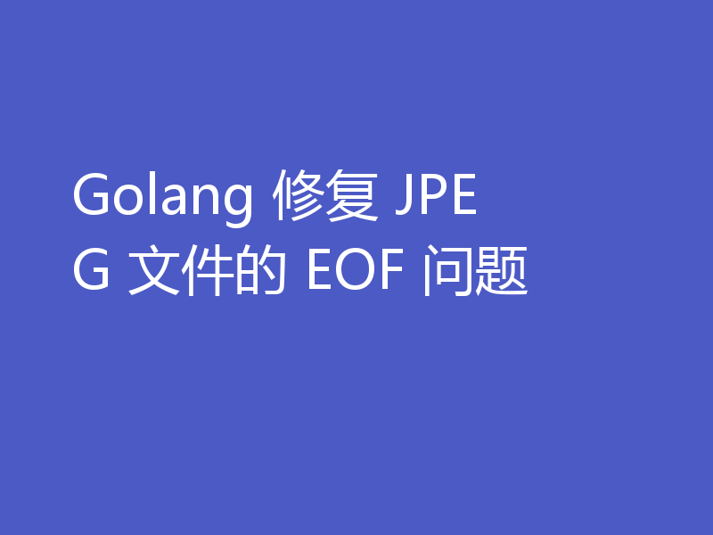 Golang 修复 JPEG 文件的 EOF 问题