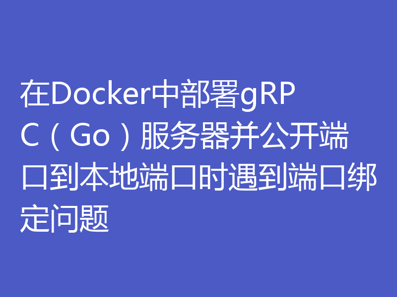 在Docker中部署gRPC（Go）服务器并公开端口到本地端口时遇到端口绑定问题