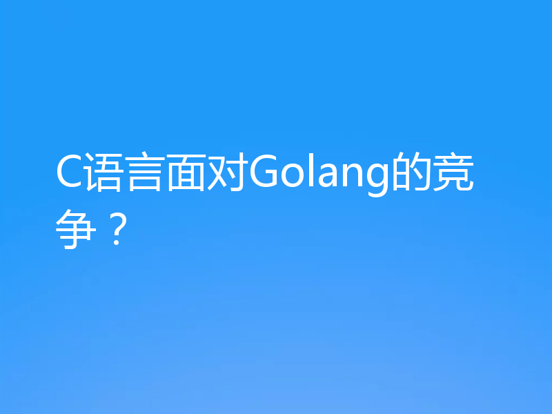 C语言面对Golang的竞争？