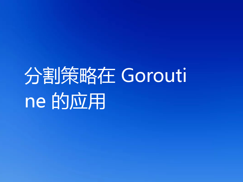 分割策略在 Goroutine 的应用