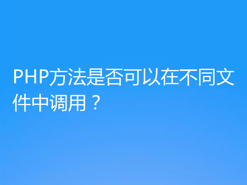 PHP方法是否可以在不同文件中调用？