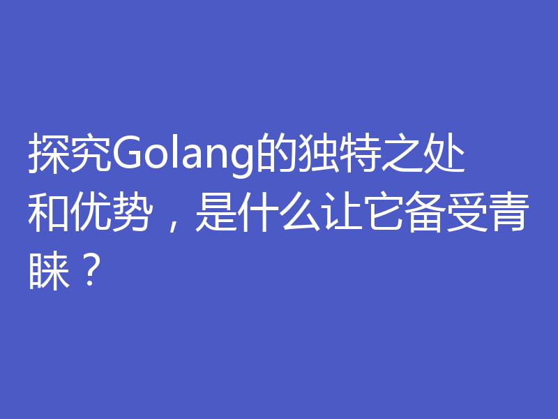 探究Golang的独特之处和优势，是什么让它备受青睐？