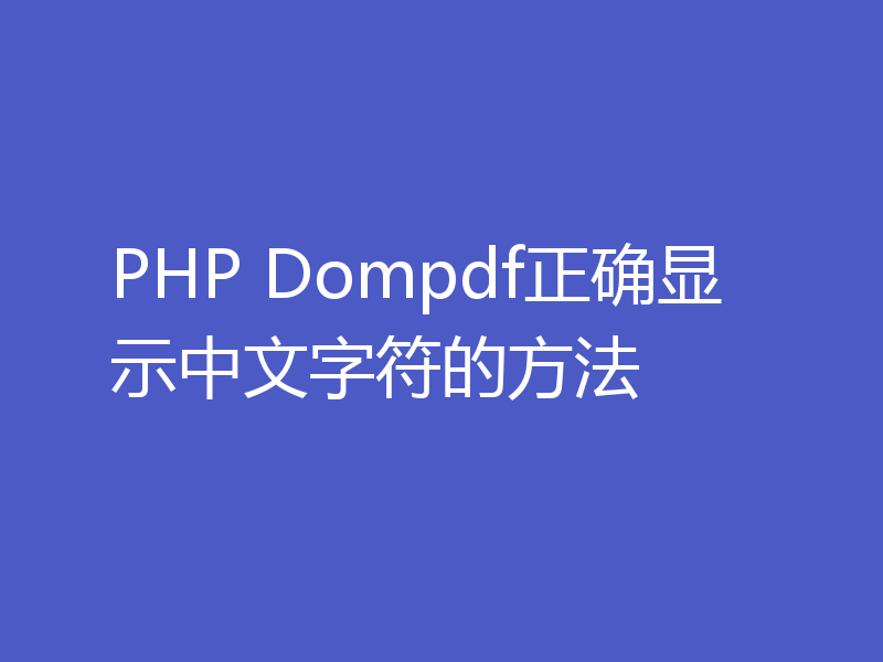 PHP Dompdf正确显示中文字符的方法