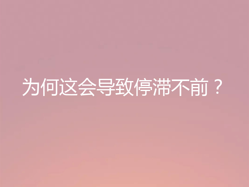 为何这会导致停滞不前？