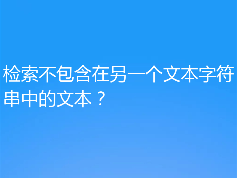 检索不包含在另一个文本字符串中的文本？