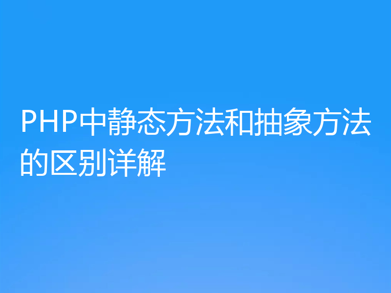 PHP中静态方法和抽象方法的区别详解