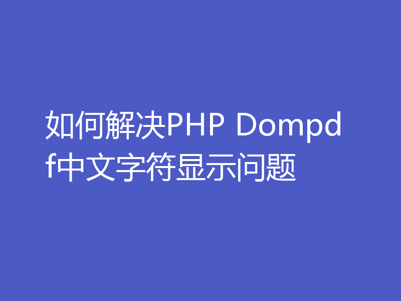 如何解决PHP Dompdf中文字符显示问题