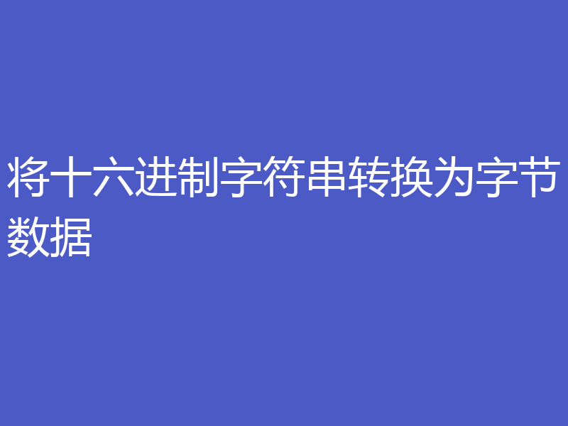 将十六进制字符串转换为字节数据