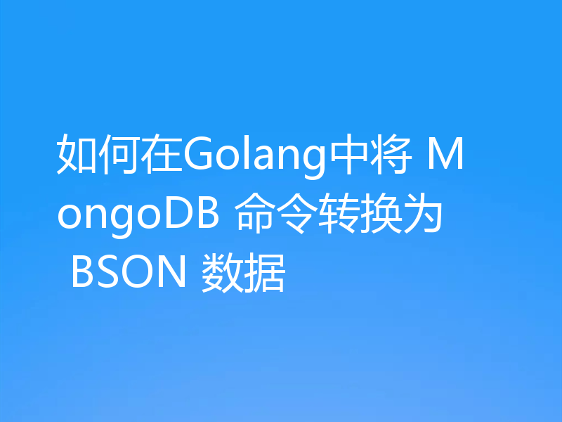 如何在Golang中将 MongoDB 命令转换为 BSON 数据