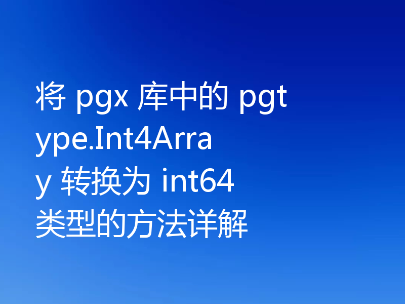 将 pgx 库中的 pgtype.Int4Array 转换为 int64 类型的方法详解