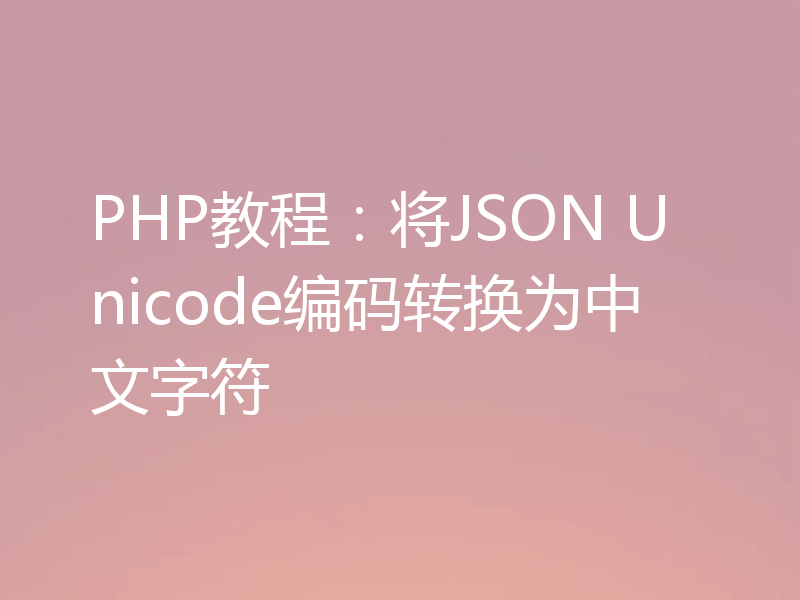 PHP教程：将JSON Unicode编码转换为中文字符