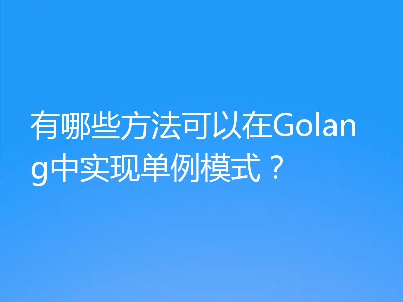 有哪些方法可以在Golang中实现单例模式？