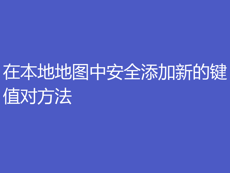 在本地地图中安全添加新的键值对方法