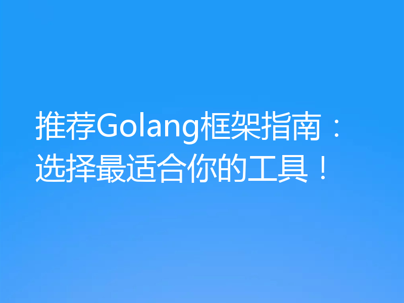 推荐Golang框架指南：选择最适合你的工具！