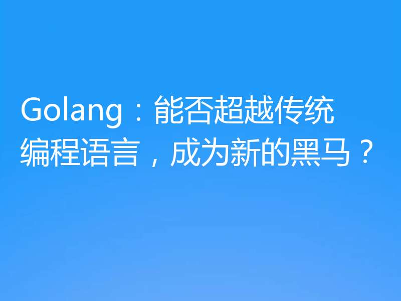 Golang：能否超越传统编程语言，成为新的黑马？