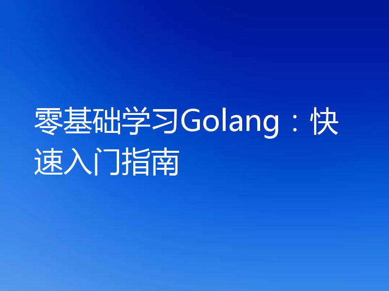 零基础学习Golang：快速入门指南