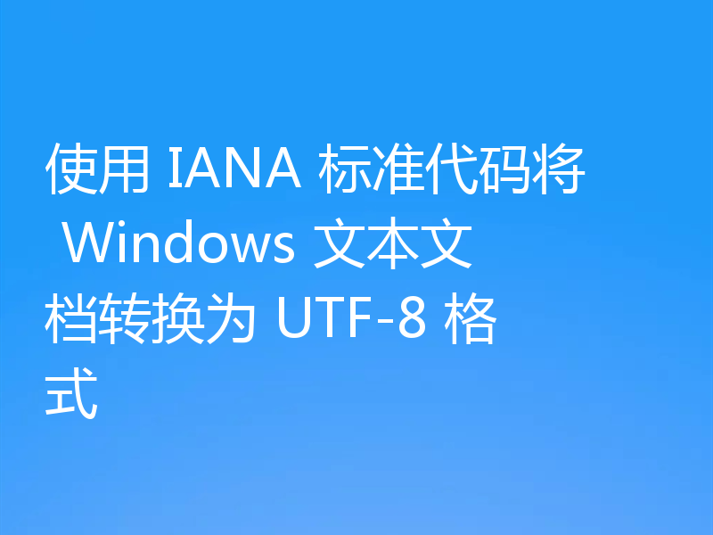 使用 IANA 标准代码将 Windows 文本文档转换为 UTF-8 格式