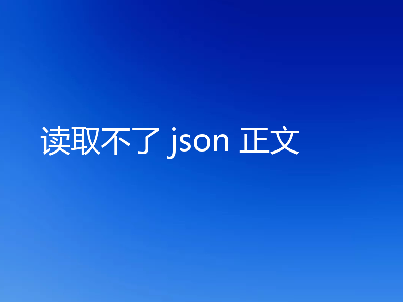 读取不了 json 正文